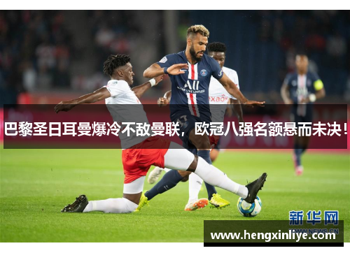 巴黎圣日耳曼爆冷不敌曼联，欧冠八强名额悬而未决！