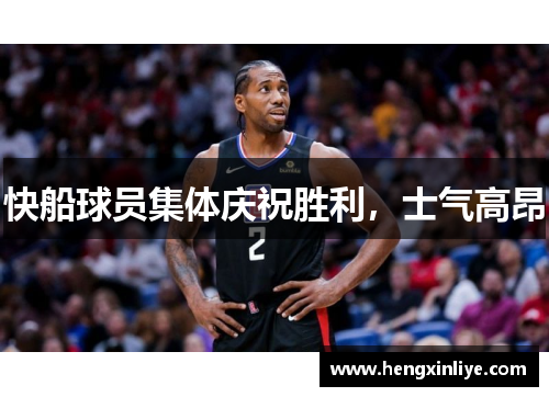 快船球员集体庆祝胜利，士气高昂