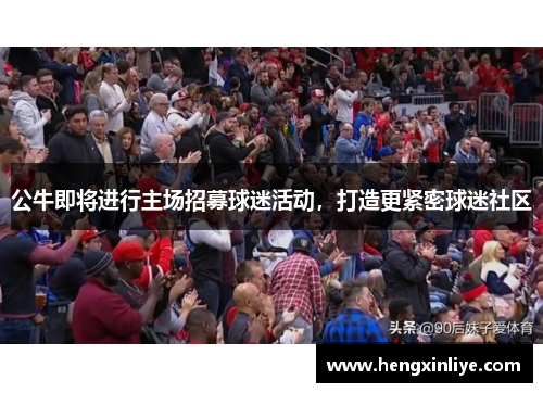 公牛即将进行主场招募球迷活动，打造更紧密球迷社区